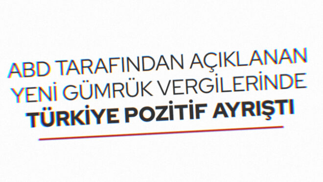 Ticaret Bakanlığı: "ABD Tarafından Açıklanan Yeni Gümrük Vergilerinde Türkiye Pozitif Ayrıştı"